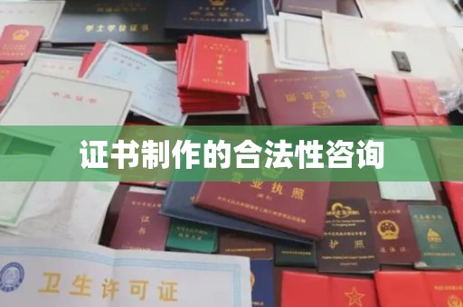 兴安盟证书制作的合法性咨询