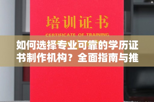 兴安盟如何选择专业可靠的学历证书制作机构？全面指南与推荐