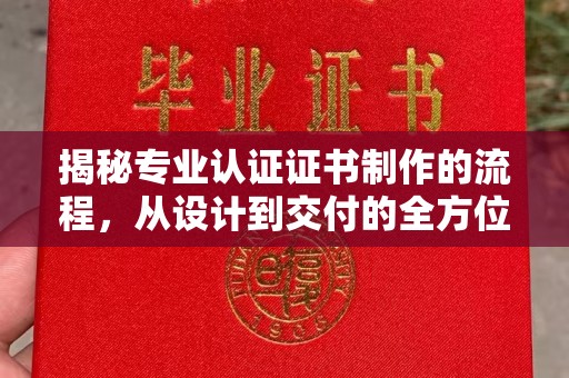 兴安盟揭秘专业认证证书制作的流程，从设计到交付的全方位指南