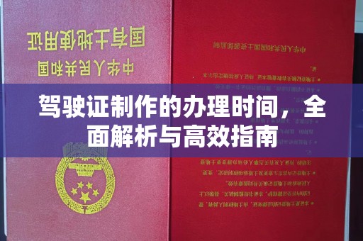 兴安盟驾驶证制作的办理时间，全面解析与高效指南