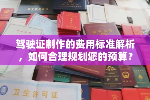 兴安盟驾驶证制作的费用标准解析，如何合理规划您的预算？