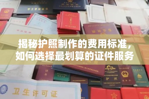 兴安盟揭秘护照制作的费用标准，如何选择最划算的证件服务？