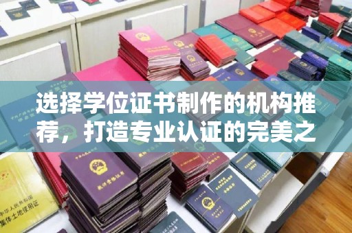 兴安盟选择学位证书制作的机构推荐，打造专业认证的完美之选