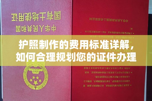 兴安盟护照制作的费用标准详解，如何合理规划您的证件办理预算