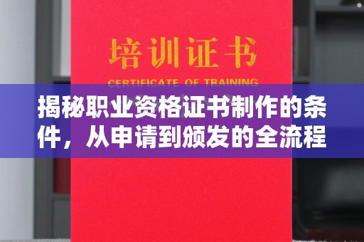 兴安盟揭秘职业资格证书制作的条件，从申请到颁发的全流程解析