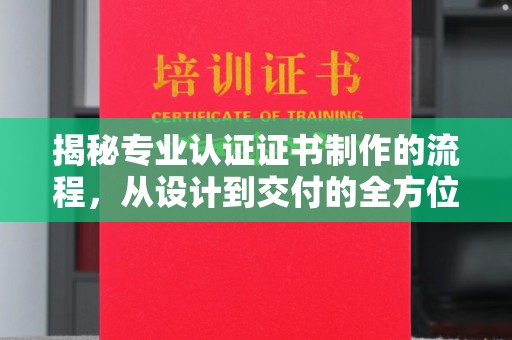 兴安盟揭秘专业认证证书制作的流程，从设计到交付的全方位指南