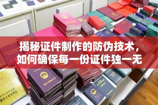 兴安盟揭秘证件制作的防伪技术，如何确保每一份证件独一无二