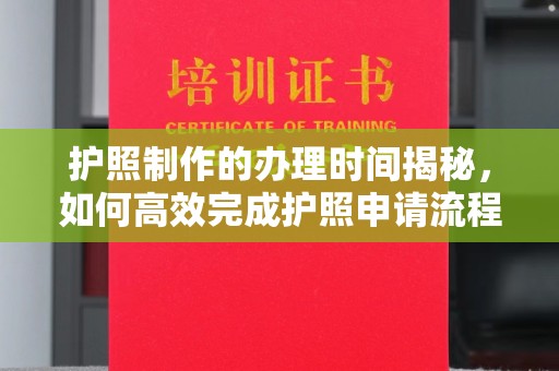 兴安盟护照制作的办理时间揭秘，如何高效完成护照申请流程