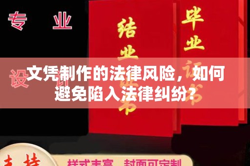 兴安盟文凭制作的法律风险，如何避免陷入法律纠纷？