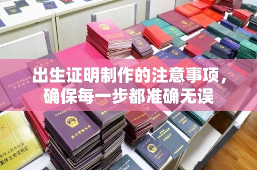 兴安盟出生证明制作的注意事项，确保每一步都准确无误