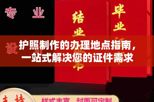 兴安盟护照制作的办理地点指南，一站式解决您的证件需求