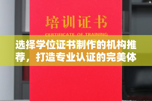 兴安盟选择学位证书制作的机构推荐，打造专业认证的完美体验