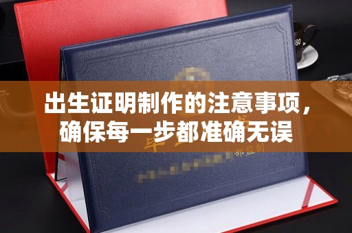 兴安盟出生证明制作的注意事项，确保每一步都准确无误