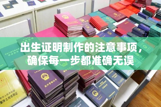 兴安盟出生证明制作的注意事项，确保每一步都准确无误