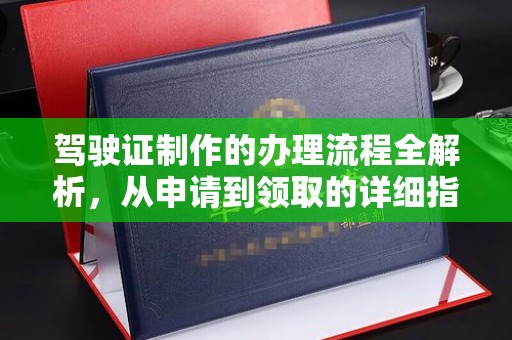 兴安盟驾驶证制作的办理流程全解析，从申请到领取的详细指南