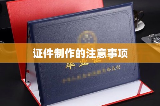 兴安盟证件制作的注意事项