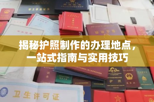 兴安盟揭秘护照制作的办理地点，一站式指南与实用技巧