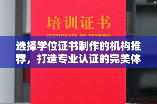 兴安盟选择学位证书制作的机构推荐，打造专业认证的完美体验