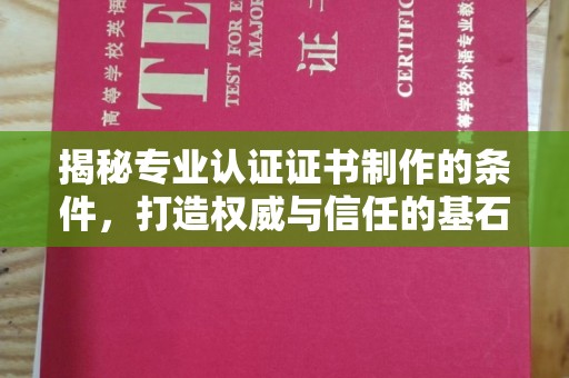 兴安盟揭秘专业认证证书制作的条件，打造权威与信任的基石