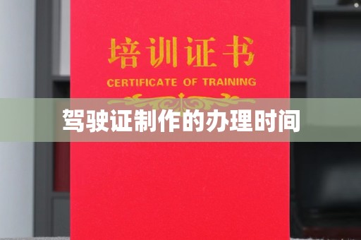兴安盟驾驶证制作的办理时间
