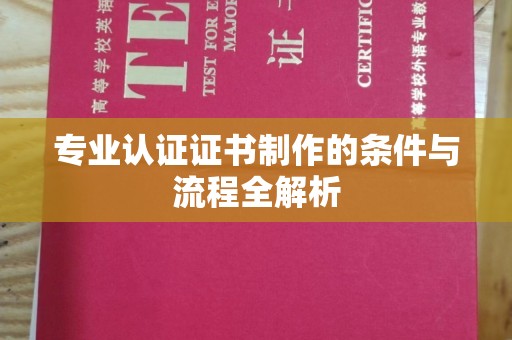 兴安盟专业认证证书制作的条件与流程全解析