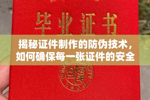 兴安盟揭秘证件制作的防伪技术，如何确保每一张证件的安全与真实