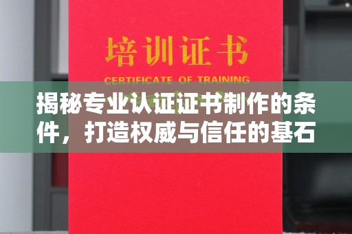 兴安盟揭秘专业认证证书制作的条件，打造权威与信任的基石