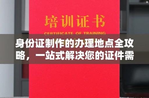 兴安盟身份证制作的办理地点全攻略，一站式解决您的证件需求
