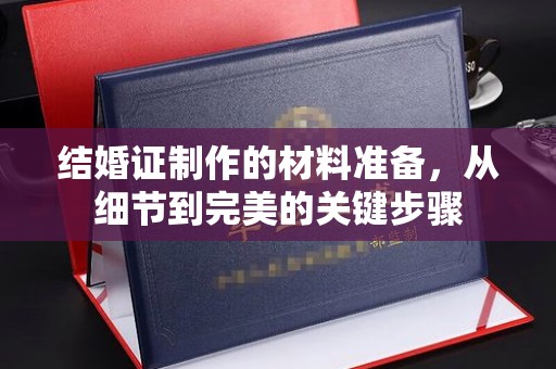 兴安盟结婚证制作的材料准备，从细节到完美的关键步骤