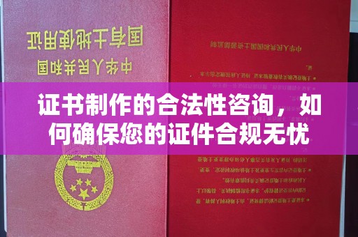 兴安盟证书制作的合法性咨询，如何确保您的证件合规无忧