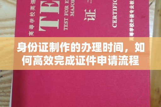 兴安盟身份证制作的办理时间，如何高效完成证件申请流程