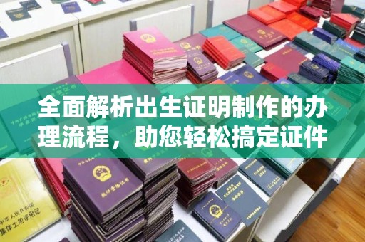 兴安盟全面解析出生证明制作的办理流程，助您轻松搞定证件办理