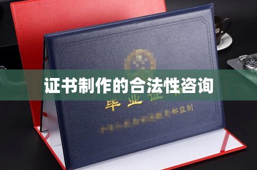 兴安盟证书制作的合法性咨询