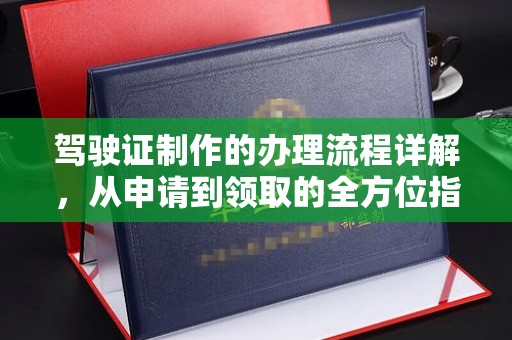 兴安盟驾驶证制作的办理流程详解，从申请到领取的全方位指南