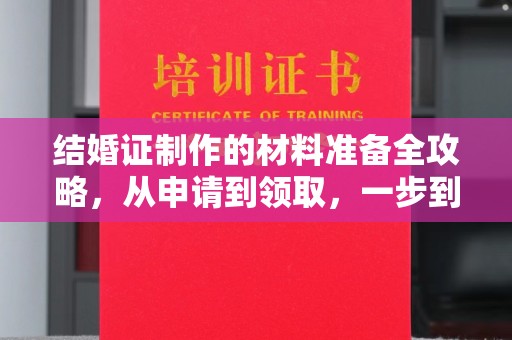 兴安盟结婚证制作的材料准备全攻略，从申请到领取，一步到位！