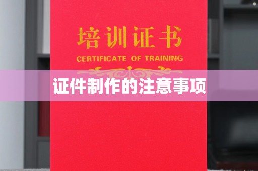 兴安盟证件制作的注意事项